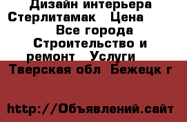 Дизайн интерьера Стерлитамак › Цена ­ 200 - Все города Строительство и ремонт » Услуги   . Тверская обл.,Бежецк г.